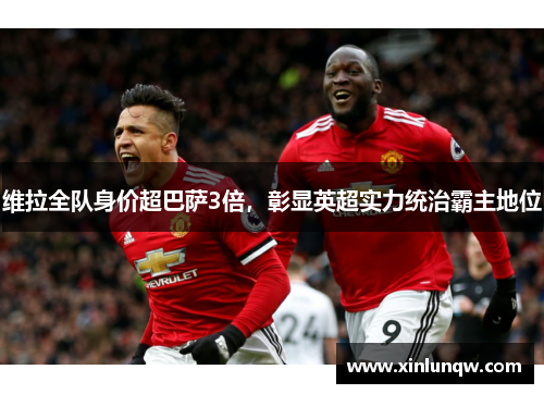 维拉全队身价超巴萨3倍，彰显英超实力统治霸主地位