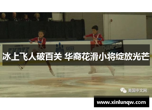 冰上飞人破百关 华裔花滑小将绽放光芒